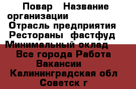 Повар › Название организации ­ Burger King › Отрасль предприятия ­ Рестораны, фастфуд › Минимальный оклад ­ 1 - Все города Работа » Вакансии   . Калининградская обл.,Советск г.